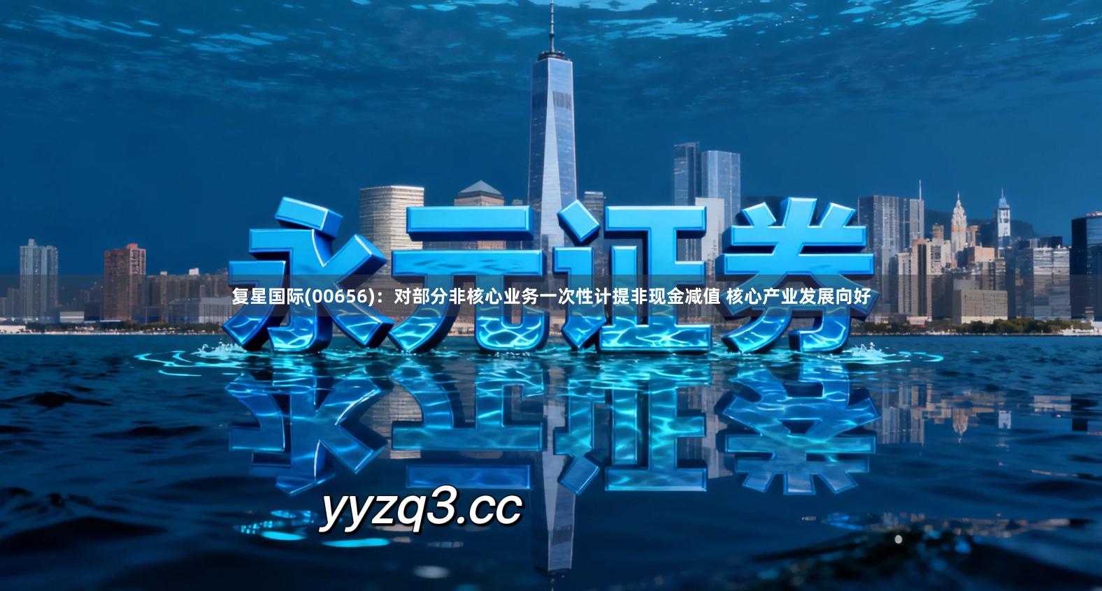 复星国际(00656)：对部分非核心业务一次性计提非现金减值 核心产业发展向好