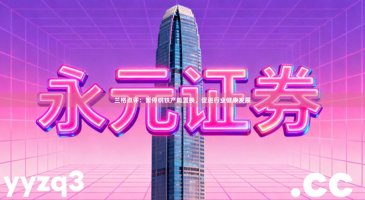 兰格点评：暂停钢铁产能置换，促进行业健康发展